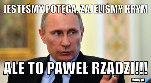 Jesteśmy potęgą, zajeliśmy KRYM ale to PAWEŁ RZĄDZI!!!