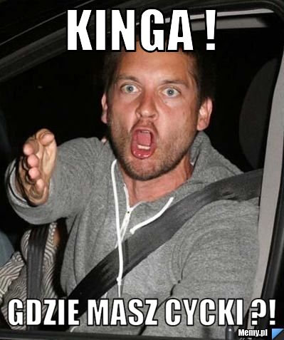 KINGA ! GDZIE MASZ CYCKI ?!