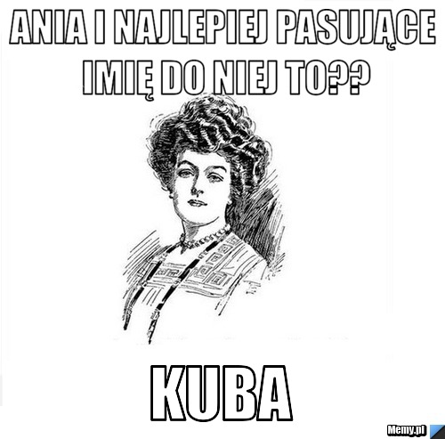 Ania I najlepiej Pasujące imię do niej To?? Kuba 