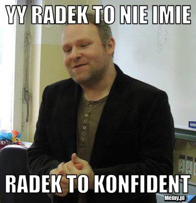 Yy radek to nie imie radek to konfident