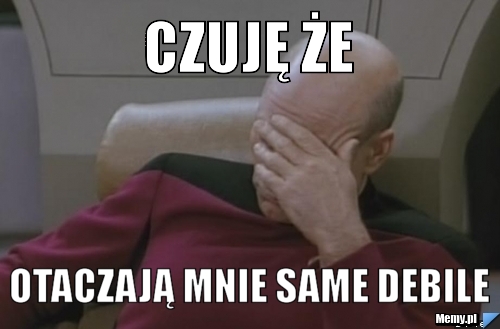 Czuję że Otaczają mnie same debile