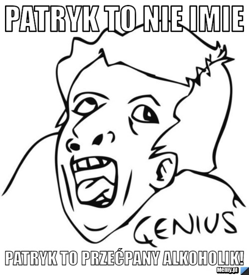 Patryk to nie imie patryk to przećpany alkoholik!