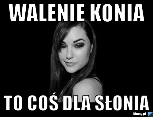 Walenie Konia To coś dla słonia