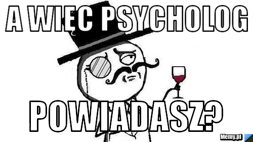 A więc psycholog POwiadasz?