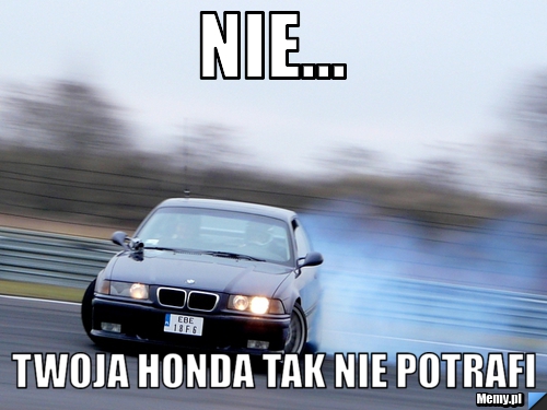 Nie... twoja honda tak nie potrafi