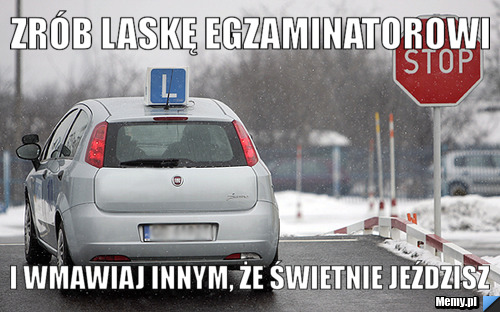 Zrób laskę egzaminatorowi i wmawiaj innym, że świetnie jeździsz