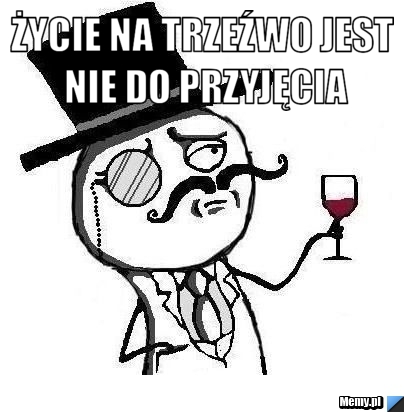 życie na trzeźwo jest nie do przyjęcia 
