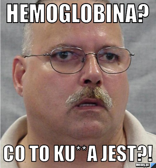 Hemoglobina? Co to ku**a jest?!