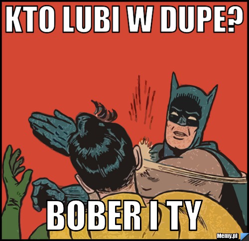 Kto lubi w dupe? Bober i ty