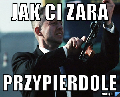 JAK CI ZARA PRZYPIERDOLE