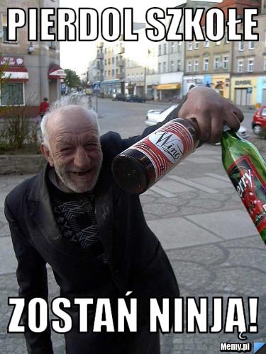 Pierdol szkołe zostań ninją! 