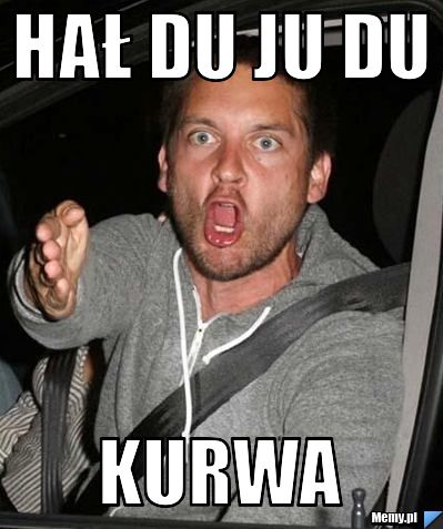 HAŁ DU JU DU  KURWA 