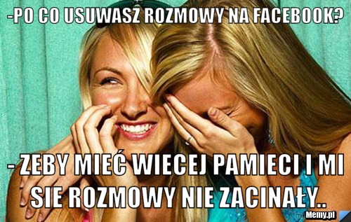 -PO CO USUWASZ ROZMOWY NA FACEBOOK? - ZEBY MIEĆ WIECEJ PAMIECI I MI SIE ROZMOWY NIE ZACINAŁY..