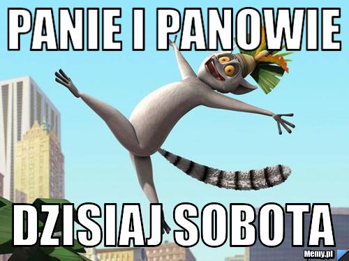 Panie i panowie dzisiaj sobota 