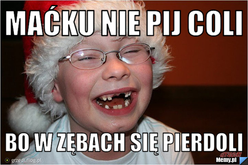 Maćku nie pij coli Bo w zębach się pierdoli 