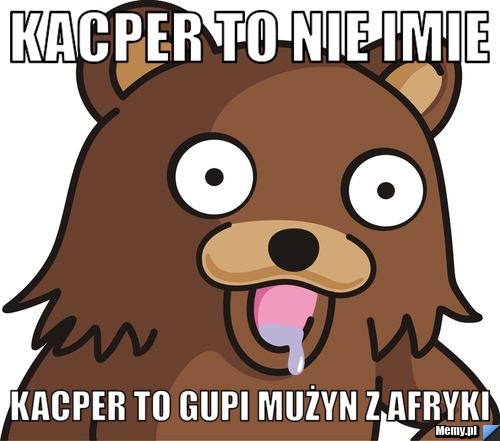 Kacper to nie imie kacper to gupi mużyn z afryki