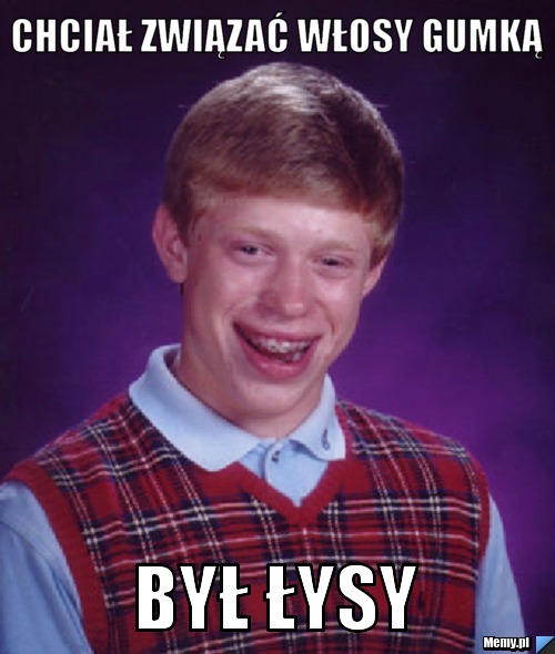 Chciał związać włosy gumką  Był Łysy