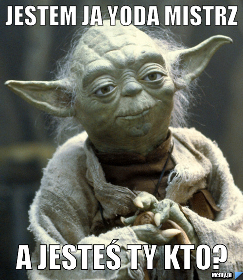 Jestem ja Yoda Mistrz a jesteś ty kto?