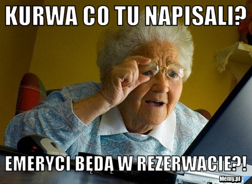 KURWA CO TU NAPISALI? EMERYCI BĘDĄ W REZERWACIE?!
