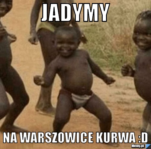 Jadymy na Warszowice kurwa :D