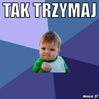 Tak trzymaj 