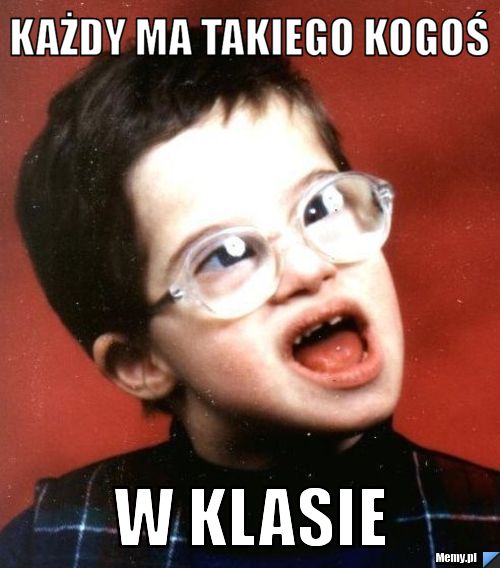 Każdy ma takiego kogoś w klasie