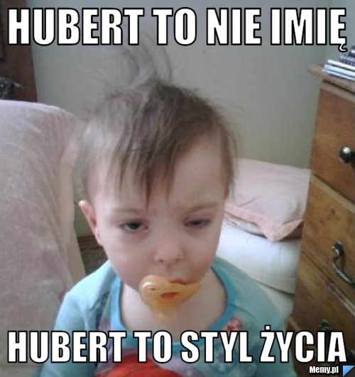 Hubert to nie imię Hubert to styl życia