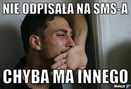 Nie odpisała na sms-a chyba ma innego