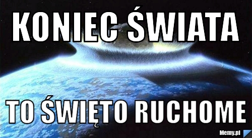 KONIEC ŚWIATA TO ŚWIĘTO RUCHOME