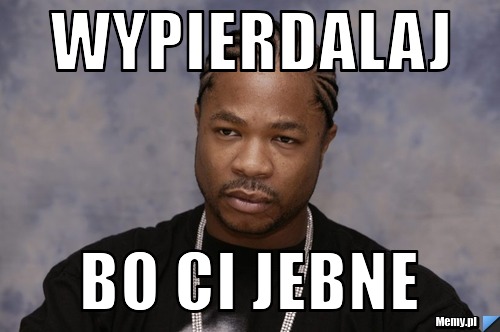Wypierdalaj  bo ci jebne