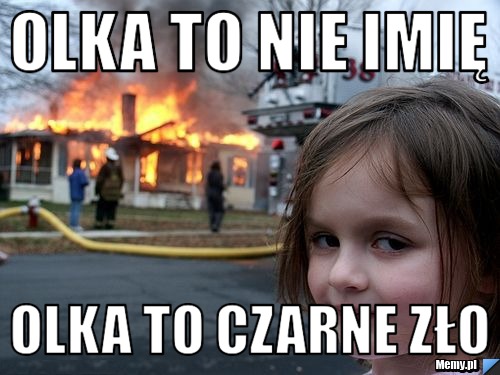 Olka to nie imię  olka to czarne zło