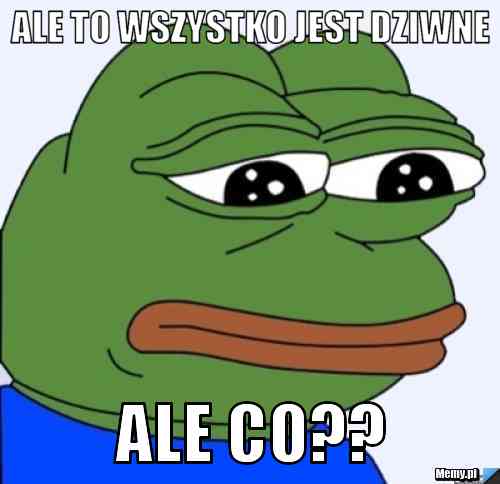 Ale to wszystko jest dziwne ale co??