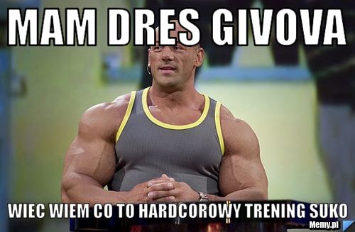 Mam dres givova wiec wiem co to hardcorowy trening suko