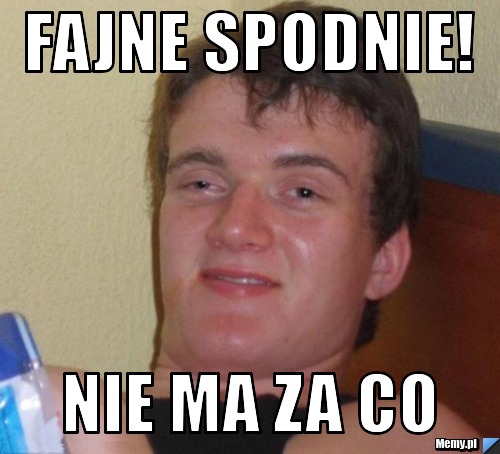 Fajne spodnie! Nie ma za co