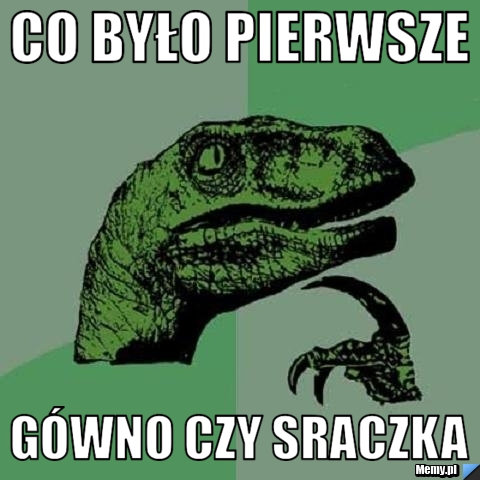 Co było pierwsze Gówno czy sraczka