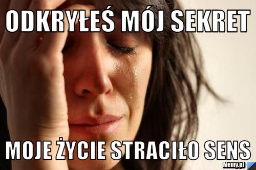 Odkryłeś mój sekret moje życie straciło sens