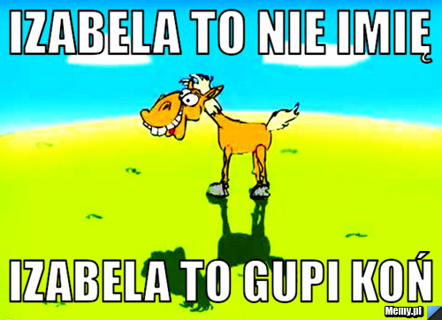 Izabela tO NIE IMIĘ izABELA TO GUPI KOŃ