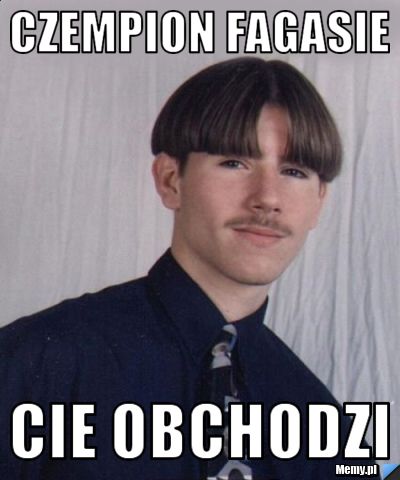 Czempion fagasie cie obchodzi