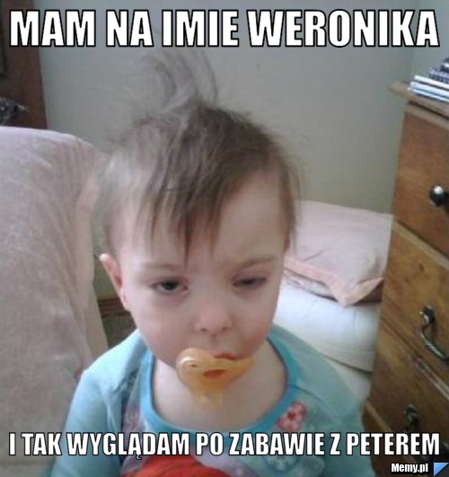 Mam na imie weronika  i tak wyglądam po zabawie z peterem 