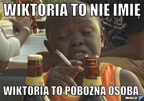 Wiktoria to nie imię  Wiktoria to pobożna osoba.