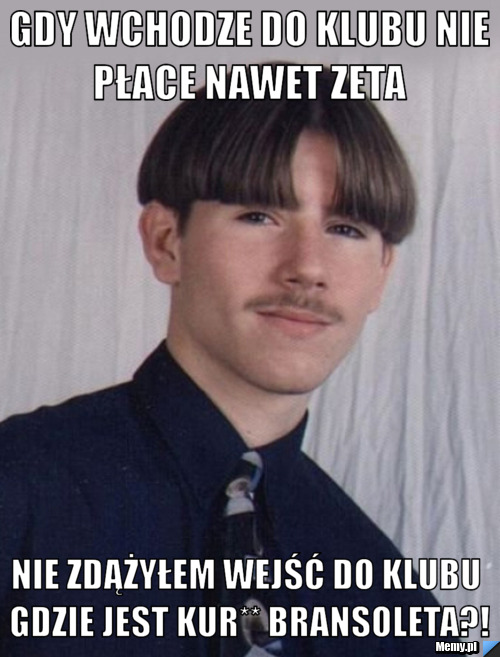 Gdy wchodze do klubu nie płace nawet zeta  nie zdążyłem wejść do klubu gdzie jest kur** bransoleta?!