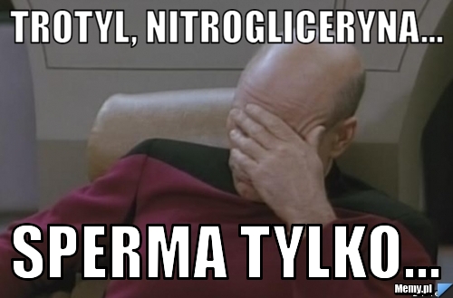 Trotyl, nitrogliceryna... sperma tylko...