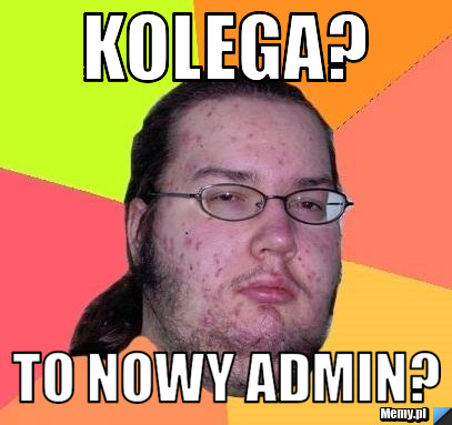 Kolega? To nowy admin?