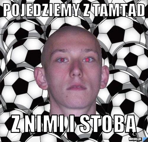 Pojedziemy z tamtąd z nimi i stobą