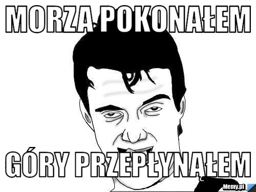 Morza pokonałem Góry przepłynąłem
