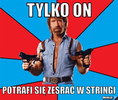 Tylko on  potrafi się zesrać w stringi
