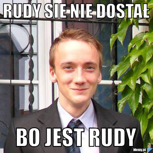 Rudy sie nie dostał Bo jest rudy