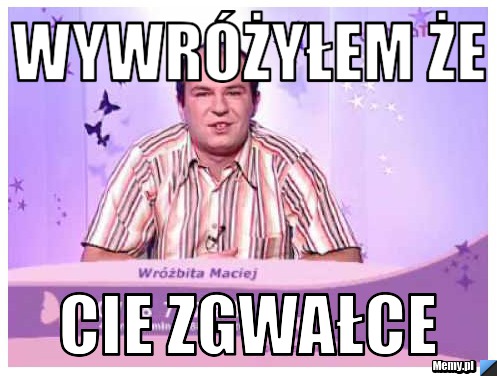 Wywr&oacute;żyłem że cie zgwałce