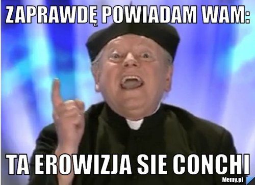 Zaprawdę powiadam Wam: Ta Erowizja sie conchi