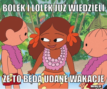 BOLEK I LOLEK JUŻ WIEDZIELI  ŻE TO BĘDĄ UDANE WAKACJE